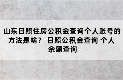 山东日照住房公积金查询个人账号的方法是啥？ 日照公积金查询 个人 余额查询